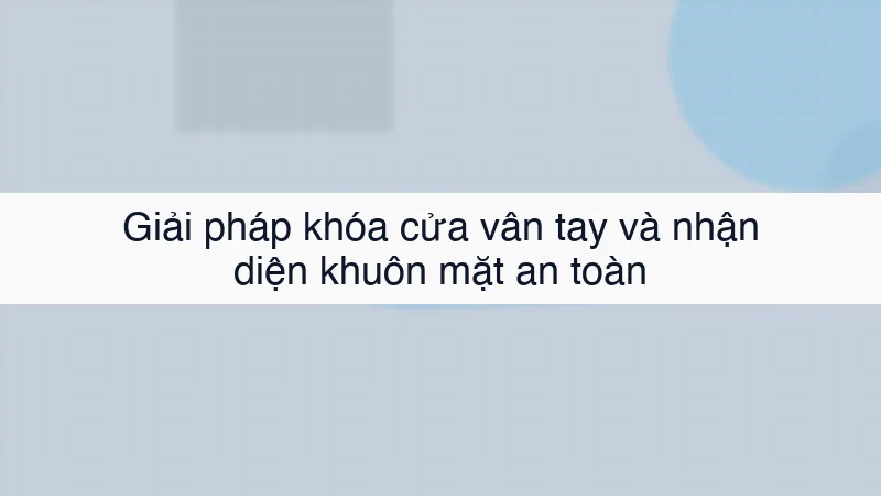 Giải pháp khóa cửa vân tay và nhận diện khuôn mặt an toàn