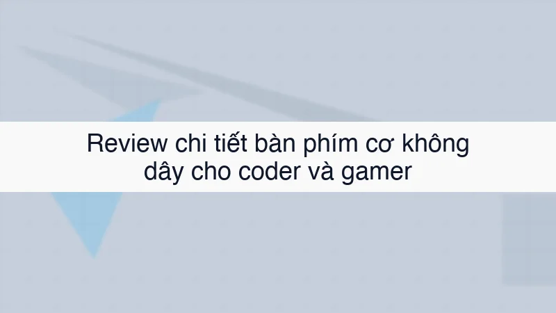 Review chi tiết bàn phím cơ không dây cho coder và gamer